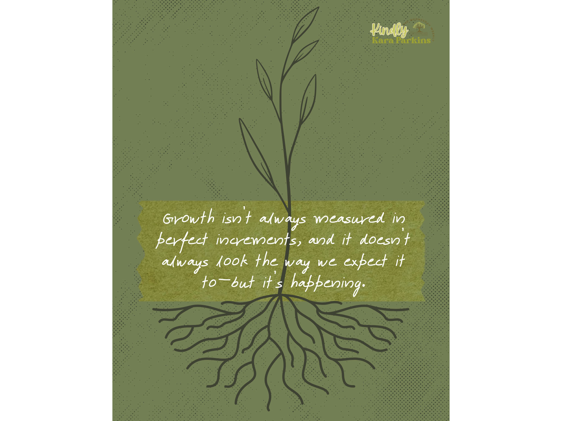 Drawing of tree with roots and the words Growth isn't always measured in perfect increments, and it doesn't always look the way we expect it to - but it's happening.